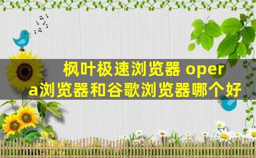 枫叶极速浏览器 opera浏览器和谷歌浏览器哪个好